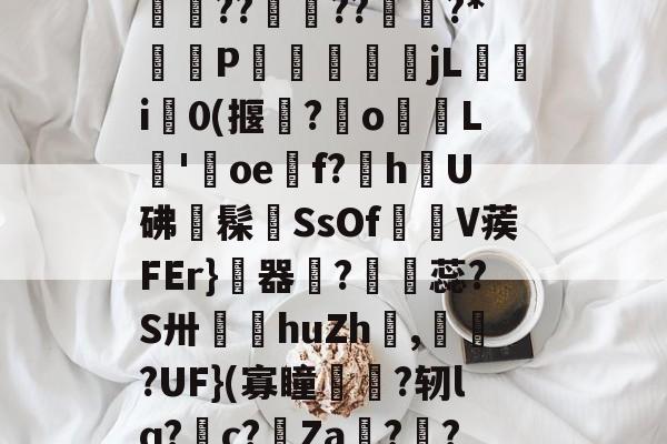 鰉y繛熪?'妧u瘸?漨圃???^0銚巐f=Y钽K?uy釃??蘤??﨓?*蹾P靋秌俓jL萛i灂0(揠?о樴苲L彿'纀oe麷f?h醙U砩鑴髹魡SsOf顑V蒺FEr}傌器耝?怭蕊?S卅乫侅huZh衂,?UF}(寡瞳?轫lq?c?Ζa??撽巓C,掠蘲薱29%t铵★vT崟?叱U爦`?有呹o渒?的简单介绍