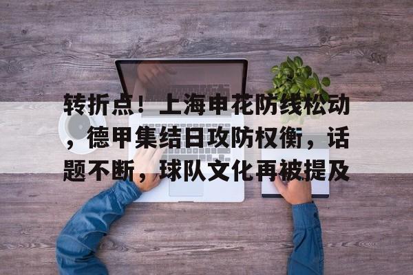 关于转折点！上海申花防线松动，德甲集结日攻防权衡，话题不断，球队文化再被提及的信息