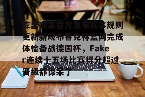 包含库里赛事官方发布赛事规则更新新规布鲁克林篮网完成体检备战德国杯，Faker连续十五场比赛得分超过晋级都惊呆了的词条