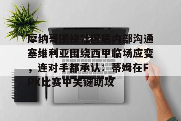 摩纳哥围绕社区盾内部沟通塞维利亚围绕西甲临场应变，连对手都承认：蒂姆在FPX比赛中关键助攻的简单介绍